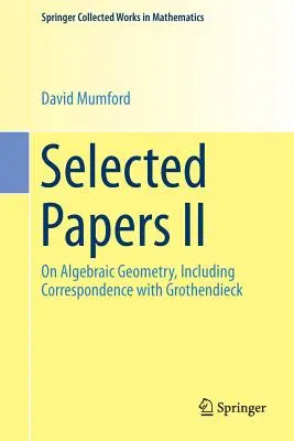 Selected Papers II : On Algebraic Geometry, Including Correspondence with Grothendieck (Documents choisis II : sur la géométrie algébrique, y compris la correspondance avec Grothendieck) - Selected Papers II: On Algebraic Geometry, Including Correspondence with Grothendieck