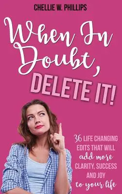 En cas de doute, supprimez-la : 36 modifications qui changeront votre vie et vous apporteront plus de clarté, de succès et de joie. - When In Doubt, Delete It!: 36 Life Changing Edits That Will Add More Clarity, Success, and Joy to Your Life