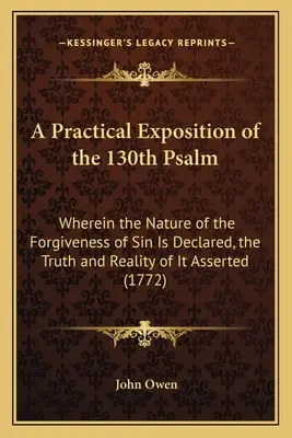 Une exposition pratique du 130e psaume : La nature du pardon des péchés y est déclarée, la vérité et la réalité de ce pardon affirmées. - A Practical Exposition of the 130th Psalm: Wherein the Nature of the Forgiveness of Sin Is Declared, the Truth and Reality of It Asserted