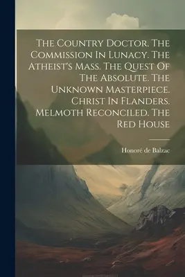 Le médecin de campagne. La Commission de l'aliénation mentale. La messe de l'athée. La quête de l'absolu. Le chef-d'œuvre inconnu. Le Christ dans les Flandres. Melmoth Reco - The Country Doctor. The Commission In Lunacy. The Atheist's Mass. The Quest Of The Absolute. The Unknown Masterpiece. Christ In Flanders. Melmoth Reco