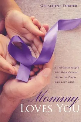 Maman t'aime : Un hommage aux personnes atteintes d'un cancer et à celles qui les aiment - Mommy Loves You: A Tribute to People Who Have Cancer and to the People Who Love Them