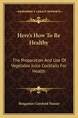 Voici comment être en bonne santé : La préparation et l'utilisation des cocktails de jus de légumes pour la santé - Here's How To Be Healthy: The Preparation And Use Of Vegetable Juice Cocktails For Health