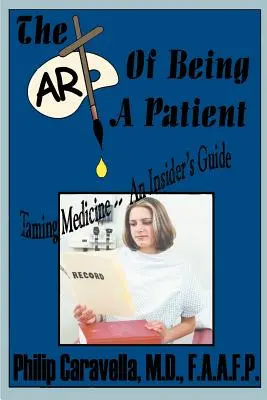 L'art d'être un patient : L'art d'être un patient : apprivoiser la médecine - un guide d'initié, devenir un partenaire proactif et un défenseur de sa propre santé en comprenant les médicaments. - The Art of Being a Patient: Taming Medicine--An Insider's Guide, Become a Proactive Partner and Self-Advocate of Your Own Health by Understanding