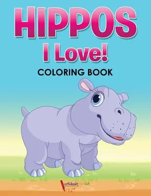 Les hippopotames ! J'adore ! Livre à colorier - Hippos! I Love! Coloring Book