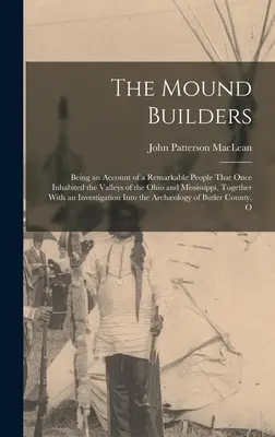 Les bâtisseurs de tumulus : L'histoire d'un peuple remarquable qui habitait autrefois les vallées de l'Ohio et du Mississippi, ainsi qu'un récit de l'histoire d'un peuple remarquable qui habitait autrefois les vallées de l'Ohio et du Mississippi. - The Mound Builders: Being an Account of a Remarkable People That Once Inhabited the Valleys of the Ohio and Mississippi, Together With an