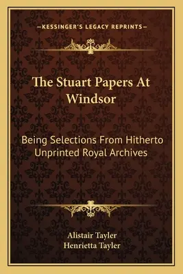 Les papiers des Stuart à Windsor : Sélection d'archives royales non imprimées jusqu'à présent - The Stuart Papers At Windsor: Being Selections From Hitherto Unprinted Royal Archives