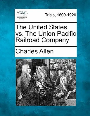 Les États-Unis contre l'Union Pacific Railroad Company - The United States vs. the Union Pacific Railroad Company