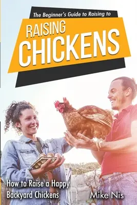 Le guide du débutant pour l'élevage des poules : comment élever des poules de basse-cour heureuses - The Beginner's Guide to Raising Chickens: How to Raise a Happy Backyard Chickens