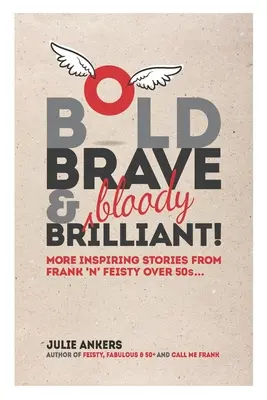 Audacieux, courageux et (sacrément) brillant : D'autres histoires inspirantes de personnes de plus de 50 ans, franches et pleines de fougue... - Bold, Brave & (bloody) Brilliant: More inspiring stories from frank 'n' feisty over 50s...