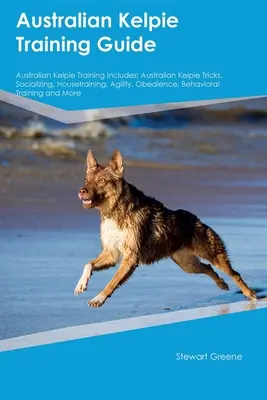 Guide de dressage du Kelpie australien Le dressage du Kelpie australien comprend : Kelpie australien Trucs, socialisation, éducation à la maison, agilité, obéissance, comportement - Australian Kelpie Training Guide Australian Kelpie Training Includes: Australian Kelpie Tricks, Socializing, Housetraining, Agility, Obedience, Behavi