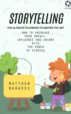 Storytelling : The Ultimate Playbook to Master the Art (Comment augmenter votre impact, votre influence et vos revenus grâce au pouvoir des histoires) - Storytelling: The Ultimate Playbook to Master the Art (How to Increase Your Impact, Influence and Income With the Power of Stories)