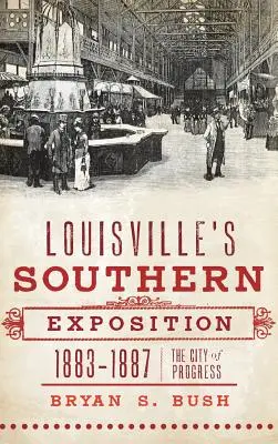 L'exposition sud de Louisville, 1883-1887 : La ville du progrès - Louisville's Southern Exposition, 1883-1887: The City of Progress