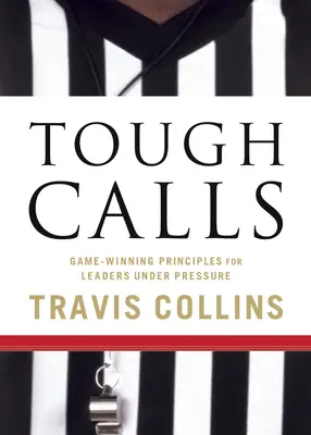 Tough Calls : Principes gagnants pour les leaders sous pression - Tough Calls: Game-Winning Principles for Leaders Under Pressure