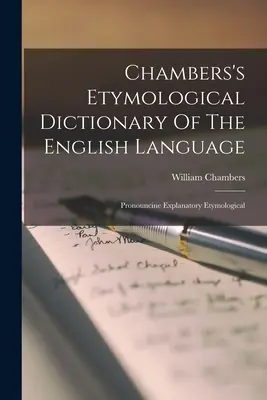 Chambers's Etymological Dictionary Of The English Language (Dictionnaire étymologique de la langue anglaise de Chambers) : Pronouncine Explanatory Etymological - Chambers's Etymological Dictionary Of The English Language: Pronouncine Explanatory Etymological