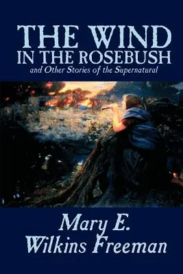 The Wind in the Rosebush, and Other Stories of the Supernatural par Mary E. Wilkins Freeman, Fiction, Littéraire - The Wind in the Rosebush, and Other Stories of the Supernatural by Mary E. Wilkins Freeman, Fiction, Literary