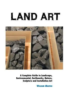 Land Art : Un guide complet du paysage, de l'environnement, des œuvres de terre, de la nature, de la sculpture et de l'art de l'installation - Land Art: A Complete Guide To Landscape, Environmental, Earthworks, Nature, Sculpture and Installation Art