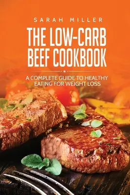 Le livre de cuisine du bœuf à faible teneur en glucides : Un guide complet pour manger sainement et perdre du poids - The Low-Carb Beef Cookbook: A Complete Guide to Healthy Eating for Weight Loss