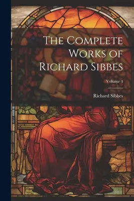 Œuvres complètes de Richard Sibbes ; Volume 4 - The Complete Works of Richard Sibbes; Volume 4