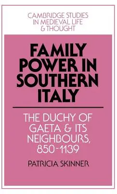 Le pouvoir familial en Italie du Sud : Le duché de Gaète et ses voisins, 850 1139 - Family Power in Southern Italy: The Duchy of Gaeta and Its Neighbours, 850 1139