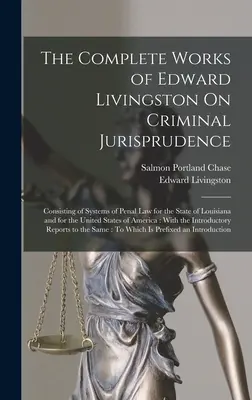 The Complete Works of Edward Livingston On Criminal Jurisprudence : Consistant en des systèmes de droit pénal pour l'État de Louisiane et pour les États-Unis. - The Complete Works of Edward Livingston On Criminal Jurisprudence: Consisting of Systems of Penal Law for the State of Louisiana and for the United St