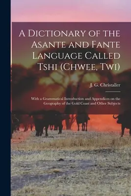 Dictionnaire de la langue asante et fante appelée Tshi (Chwee, Twi) : Avec une introduction grammaticale et des appendices sur la géographie de la Gold Co - A dictionary of the Asante and Fante language called Tshi (Chwee, Twi): With a grammatical introduction and appendices on the geography of the Gold Co