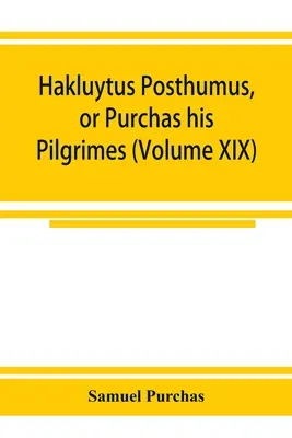 Hakluytus posthumus, or Purchas his Pilgrimes : contayning a history of the world in sea voyages and lande travells by Englishmen and others (Volume XI) - Hakluytus posthumus, or Purchas his Pilgrimes: contayning a history of the world in sea voyages and lande travells by Englishmen and others (Volume XI