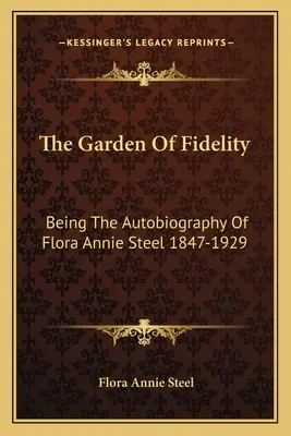 Le jardin de la fidélité : L'autobiographie de Flora Annie Steel 1847-1929 - The Garden Of Fidelity: Being The Autobiography Of Flora Annie Steel 1847-1929