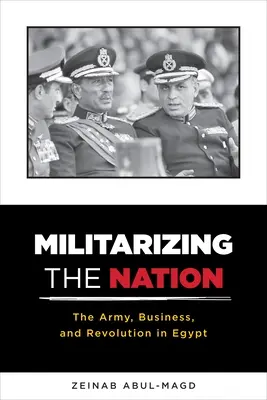 Militariser la nation : L'armée, les affaires et la révolution en Égypte - Militarizing the Nation: The Army, Business, and Revolution in Egypt