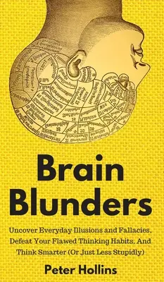 Brain Blunders : Découvrez les illusions et les sophismes de tous les jours, vainquez vos mauvaises habitudes de pensée et pensez plus intelligemment. - Brain Blunders: Uncover Everyday Illusions and Fallacies, Defeat Your Flawed Thinking Habits, And Think Smarter