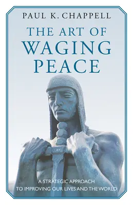 L'art de faire la paix : Une approche stratégique pour améliorer nos vies et le monde - The Art of Waging Peace: A Strategic Approach to Improving Our Lives and the World