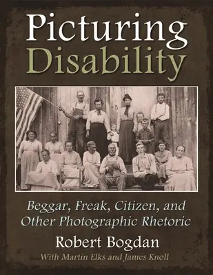 Picturing Disability : Beggar, Freak, Citizen and Other Photographic Rhetoric (Mendiant, monstre, citoyen et autre rhétorique photographique) - Picturing Disability: Beggar, Freak, Citizen and Other Photographic Rhetoric