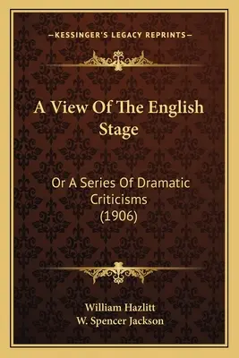 Une vue de la scène anglaise : Ou une série de critiques dramatiques (1906) - A View Of The English Stage: Or A Series Of Dramatic Criticisms (1906)