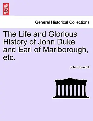 La vie et l'histoire glorieuse de John Duke et comte de Marlborough, etc. - The Life and Glorious History of John Duke and Earl of Marlborough, Etc.