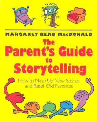 The Parent's Guide to Storytelling : Comment inventer de nouvelles histoires et raconter de vieilles histoires favorites - The Parent's Guide to Storytelling: How to Make Up New Stories and Retell Old Favorites