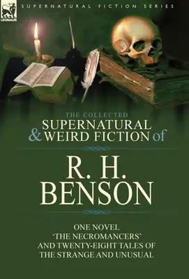 La collection de romans surnaturels et étranges de R. H. Benson : Un roman « Les Nécromanciens » et vingt-huit contes étranges et insolites - The Collected Supernatural and Weird Fiction of R. H. Benson: One Novel 'The Necromancers' and Twenty-Eight Tales of the Strange and Unusual