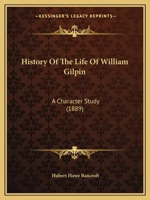 Histoire de la vie de William Gilpin : Une étude de caractère (1889) - History Of The Life Of William Gilpin: A Character Study (1889)