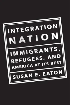 Integration Nation : Immigrants, réfugiés et l'Amérique dans ce qu'elle a de meilleur - Integration Nation: Immigrants, Refugees, and America at Its Best