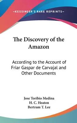 La découverte de l'Amazonie : La découverte de l'Amazonie : d'après le récit du frère Gaspar de Carvajal et d'autres documents - The Discovery of the Amazon: According to the Account of Friar Gaspar de Carvajal and Other Documents