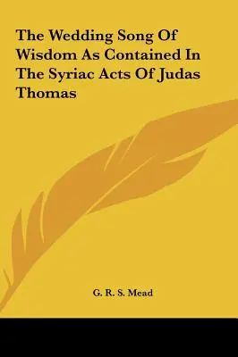 Le chant nuptial de la Sagesse tel qu'il est contenu dans les Actes syriaques de Judas Thomas - The Wedding Song Of Wisdom As Contained In The Syriac Acts Of Judas Thomas