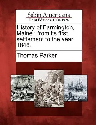 Histoire de Farmington, Maine : De son premier établissement à l'année 1846. - History of Farmington, Maine: From Its First Settlement to the Year 1846.