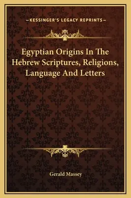 Les origines égyptiennes dans les écritures, les religions, la langue et les lettres hébraïques - Egyptian Origins In The Hebrew Scriptures, Religions, Language And Letters