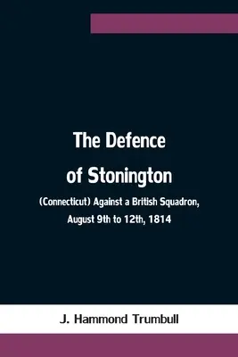 La défense de Stonington (Connecticut) contre une escadre britannique, du 9 au 12 août 1814 - The Defence of Stonington (Connecticut) Against a British Squadron, August 9th to 12th, 1814