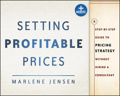 Fixer des prix rentables, + site web : Un guide pas à pas de la stratégie de fixation des prix - sans engager de consultant - Setting Profitable Prices, + Website: A Step-By-Step Guide to Pricing Strategy--Without Hiring a Consultant