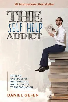 L'accro à l'autosupport : transformer une overdose d'informations en une vie de transformation - The Self Help Addict: Turn An Overdose Of Information Into A Life Of Transformation