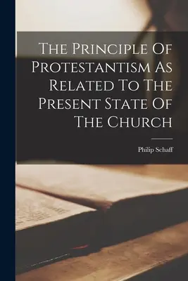 Le principe du protestantisme en relation avec l'état actuel de l'Eglise - The Principle Of Protestantism As Related To The Present State Of The Church