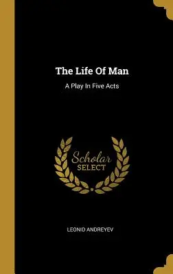 La vie de l'homme : Une pièce en cinq actes - The Life Of Man: A Play In Five Acts