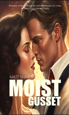 Moist Gusset : Romance écrite à travers les yeux d'une femme, par un homme. - Moist Gusset: Romance written through the eyes of a woman, by a man.