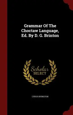 Grammaire de la langue choctaw, Ed. D. G. Brinton - Grammar Of The Choctaw Language, Ed. By D. G. Brinton