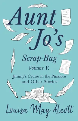 Scrap-Bag de Tante Jo, Volume V;La croisière de Jimmy dans la chasuble, et autres histoires - Aunt Jo's Scrap-Bag, Volume V;Jimmy's Cruise in the Pinafore, and Other Stories