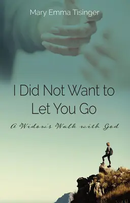 Je ne voulais pas te laisser partir : La marche d'une veuve avec Dieu - I Did Not Want to Let You Go: A Widow's Walk with God